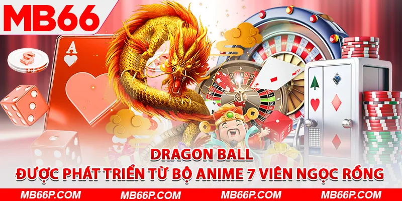 Dragon Ball được phát triển từ bộ Anime 7 viên Ngọc Rồng&nbsp;